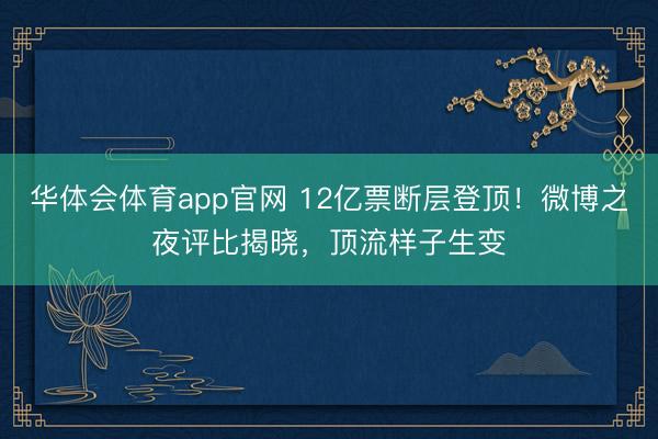 华体会体育app官网 12亿票断层登顶!微博之夜评比揭晓,顶流样子生变