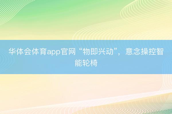 华体会体育app官网 “物即兴动”，意念操控智能轮椅