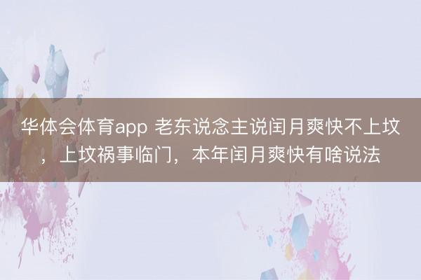 华体会体育app 老东说念主说闰月爽快不上坟，上坟祸事临门，本年闰月爽快有啥说法