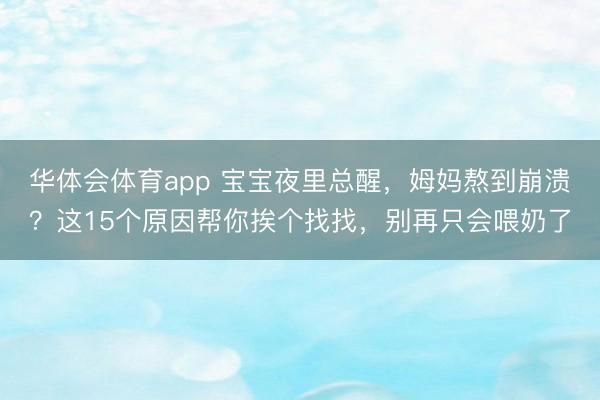 华体会体育app 宝宝夜里总醒,姆妈熬到崩溃?这15个原因帮你挨个找找,别再只会喂奶了