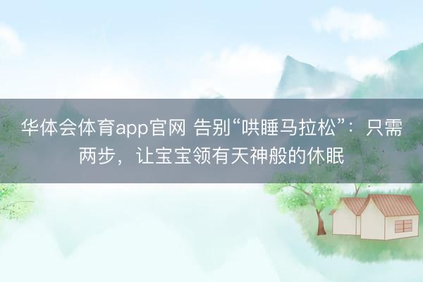 华体会体育app官网 告别“哄睡马拉松”:只需两步,让宝宝领有天神般的休眠