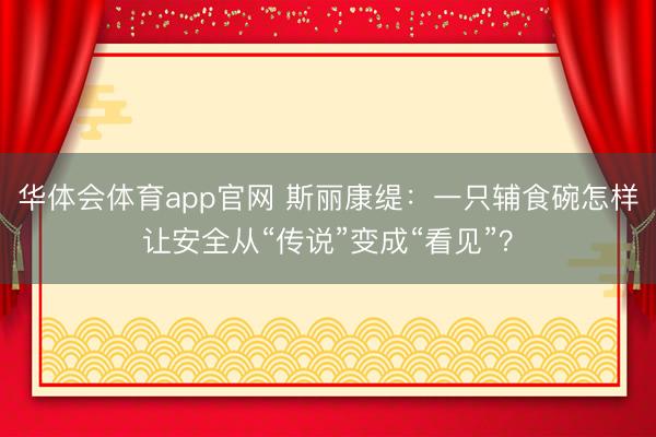 华体会体育app官网 斯丽康缇:一只辅食碗怎样让安全从“传说”变成“看见”?