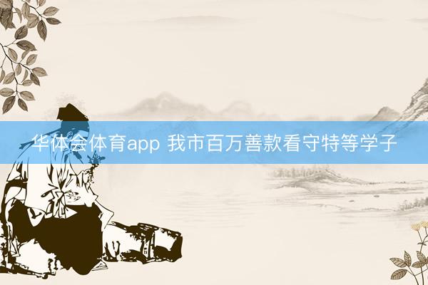 华体会体育app 我市百万善款看守特等学子