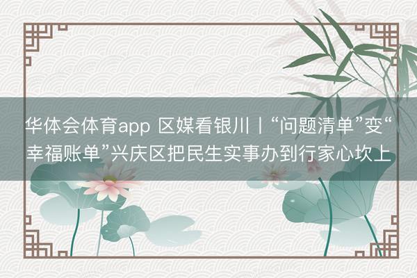 华体会体育app 区媒看银川丨“问题清单”变“幸福账单”兴庆区把民生实事办到行家心坎上