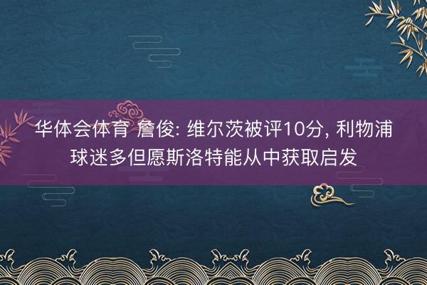 华体会体育 詹俊: 维尔茨被评10分， 利物浦球迷多但愿斯洛特能从中获取启发