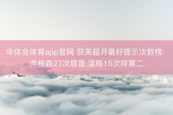 华体会体育app官网 获英超月最好提示次数榜: 弗格森27次居首;温格15次排第二
