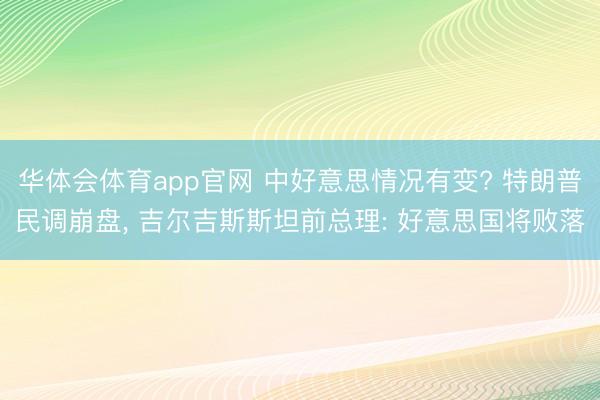 华体会体育app官网 中好意思情况有变? 特朗普民调崩盘， 吉尔吉斯斯坦前总理: 好意思国将败落