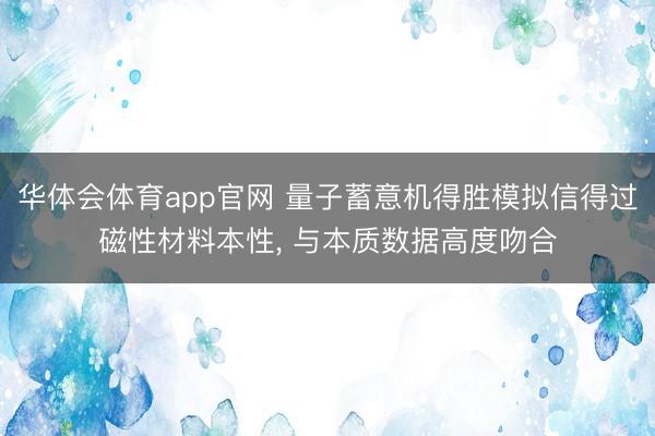 华体会体育app官网 量子蓄意机得胜模拟信得过磁性材料本性, 与本质数据高度吻合