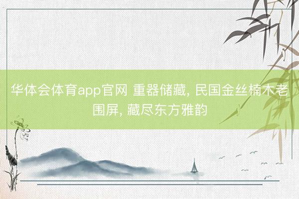 华体会体育app官网 重器储藏， 民国金丝楠木老围屏， 藏尽东方雅韵