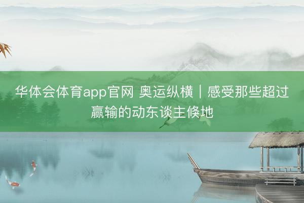 华体会体育app官网 奥运纵横|感受那些超过赢输的动东谈主倏地