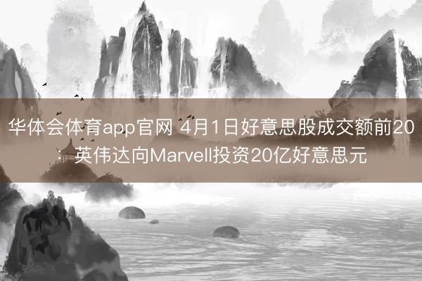 华体会体育app官网 4月1日好意思股成交额前20:英伟达向Marvell投资20亿好意思元