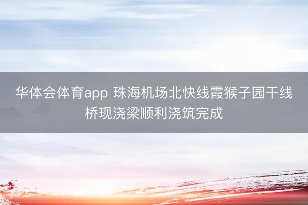 华体会体育app 珠海机场北快线霞猴子园干线桥现浇梁顺利浇筑完成