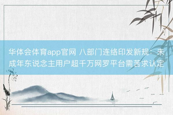 华体会体育app官网 八部门连络印发新规：未成年东说念主用户超千万网罗平台需苦求认定