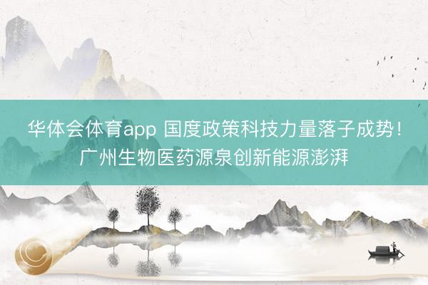 华体会体育app 国度政策科技力量落子成势！广州生物医药源泉创新能源澎湃