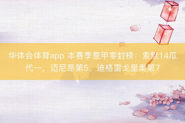 华体会体育app 本赛季意甲零封榜：索默14瓜代一，迈尼昂第5、迪格雷戈里奥第7