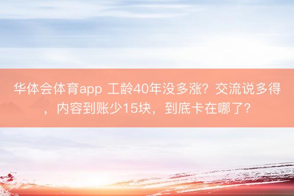 华体会体育app 工龄40年没多涨？交流说多得，内容到账少15块，到底卡在哪了？