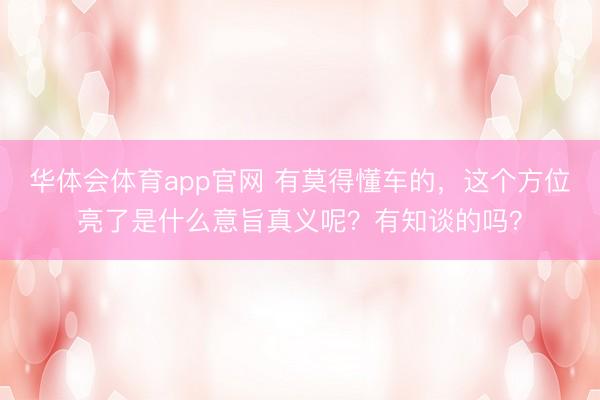 华体会体育app官网 有莫得懂车的,这个方位亮了是什么意旨真义呢?有知谈的吗?