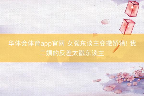 华体会体育app官网 女强东谈主变撒娇精! 我二姨的反差太戳东谈主