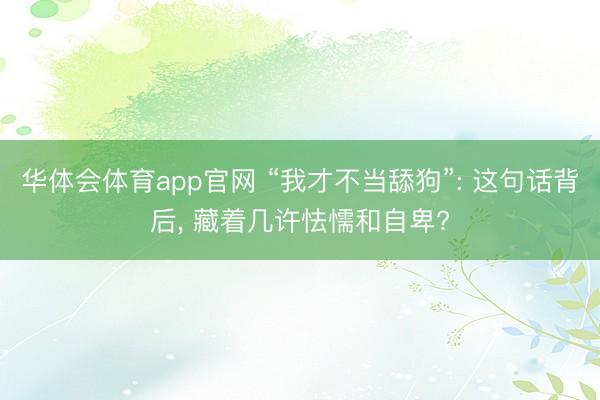 华体会体育app官网 “我才不当舔狗”: 这句话背后， 藏着几许怯懦和自卑?