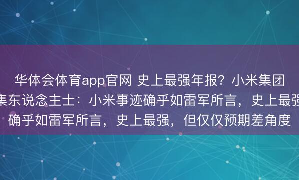华体会体育app官网 史上最强年报？小米集团绩后低开1.13%，市集东说念主士：小米事迹确乎如雷军所言，史上最强，但仅仅预期差角度