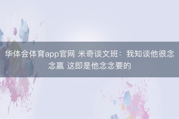 华体会体育app官网 米奇谈文班：我知谈他很念念赢 这即是他念念要的