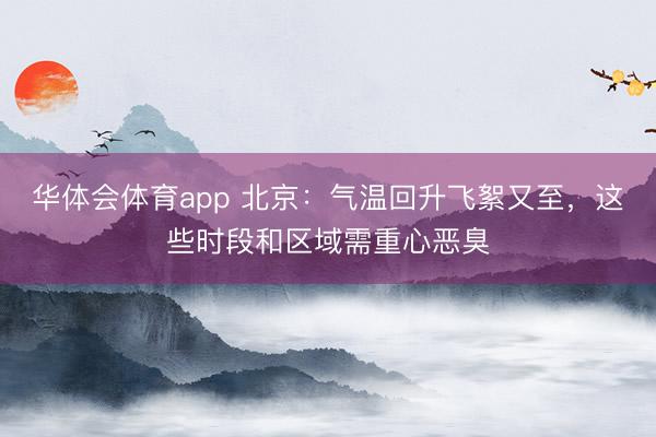 华体会体育app 北京:气温回升飞絮又至,这些时段和区域需重心恶臭