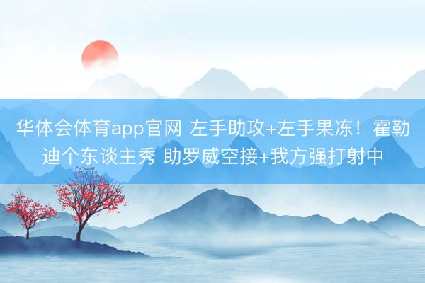 华体会体育app官网 左手助攻+左手果冻！霍勒迪个东谈主秀 助罗威空接+我方强打射中
