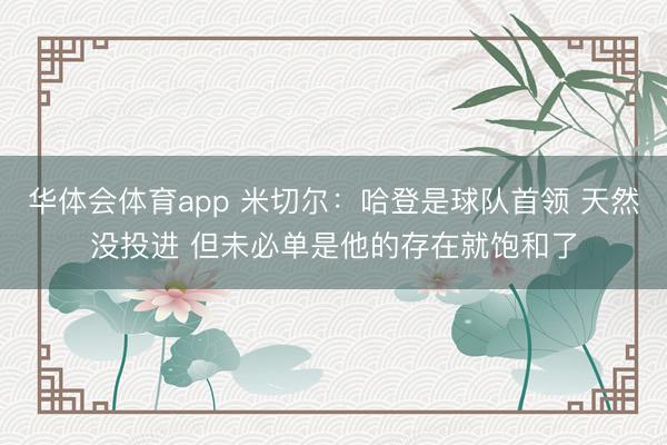华体会体育app 米切尔:哈登是球队首领 天然没投进 但未必单是他的存在就饱和了