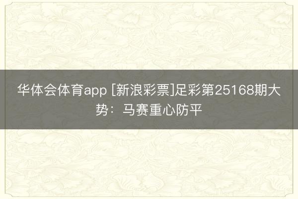 华体会体育app [新浪彩票]足彩第25168期大势：马赛重心防平