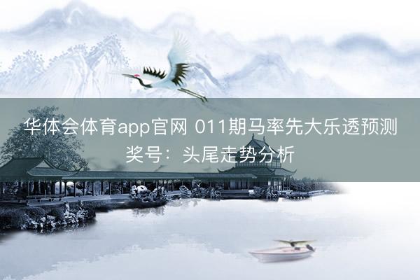 华体会体育app官网 011期马率先大乐透预测奖号：头尾走势分析