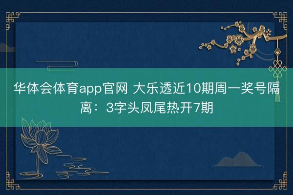 华体会体育app官网 大乐透近10期周一奖号隔离:3字头凤尾热开7期