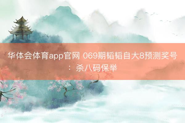 华体会体育app官网 069期韬韬自大8预测奖号:杀八码保举