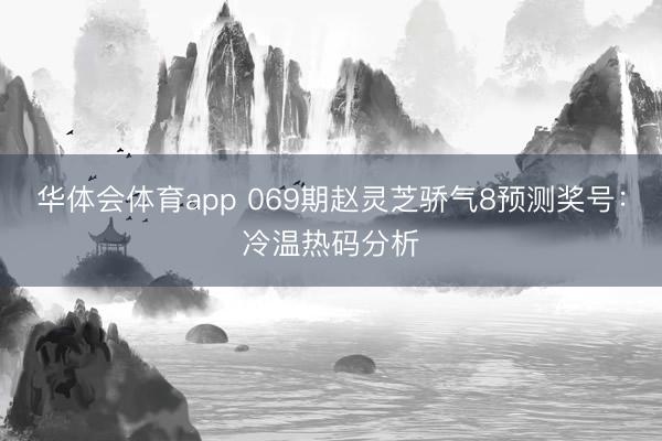 华体会体育app 069期赵灵芝骄气8预测奖号：冷温热码分析