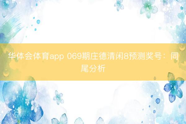 华体会体育app 069期庄德清闲8预测奖号:同尾分析
