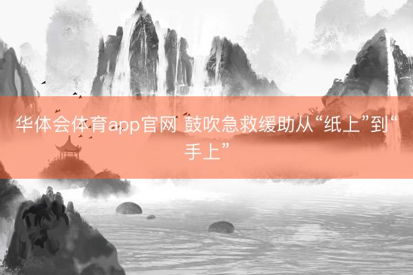 华体会体育app官网 鼓吹急救缓助从“纸上”到“手上”