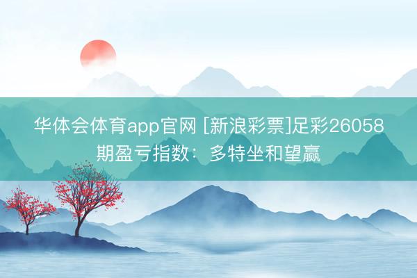 华体会体育app官网 [新浪彩票]足彩26058期盈亏指数：多特坐和望赢