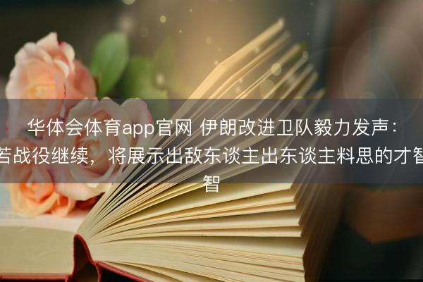 华体会体育app官网 伊朗改进卫队毅力发声:若战役继续,将展示出敌东谈主出东谈主料思的才智