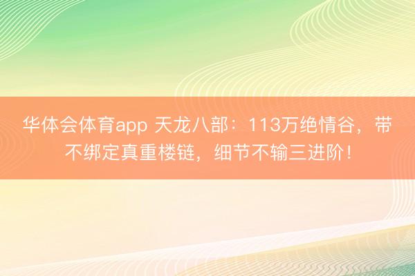 华体会体育app 天龙八部:113万绝情谷,带不绑定真重楼链,细节不输三进阶!
