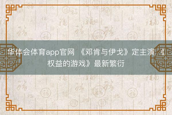 华体会体育app官网 《邓肯与伊戈》定主演 《权益的游戏》最新繁衍