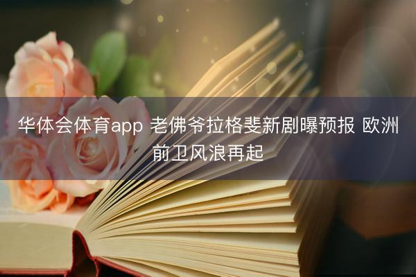 华体会体育app 老佛爷拉格斐新剧曝预报 欧洲前卫风浪再起