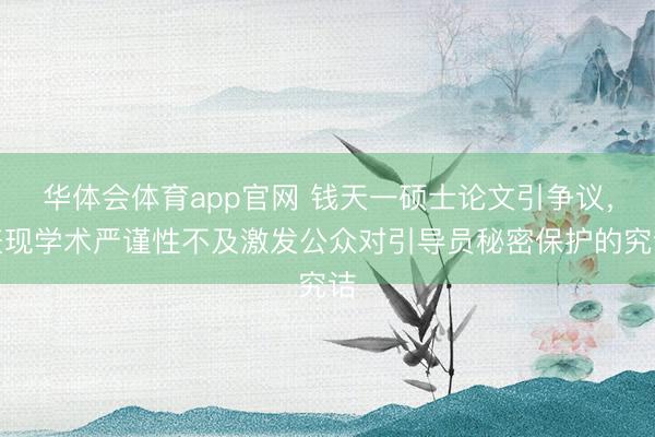 华体会体育app官网 钱天一硕士论文引争议，表现学术严谨性不及激发公众对引导员秘密保护的究诘