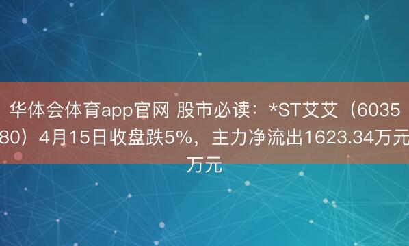 华体会体育app官网 股市必读：*ST艾艾（603580）4月15日收盘跌5%，主力净流出1623.34万元