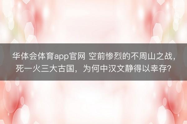 华体会体育app官网 空前惨烈的不周山之战，死一火三大古国，为何中汉文静得以幸存？