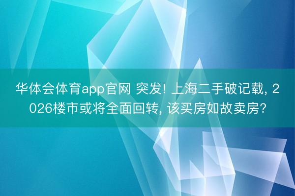 华体会体育app官网 突发! 上海二手破记载， 2026楼市或将全面回转， 该买房如故卖房?