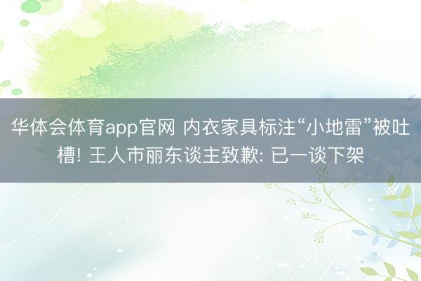 华体会体育app官网 内衣家具标注“小地雷”被吐槽! 王人市丽东谈主致歉: 已一谈下架