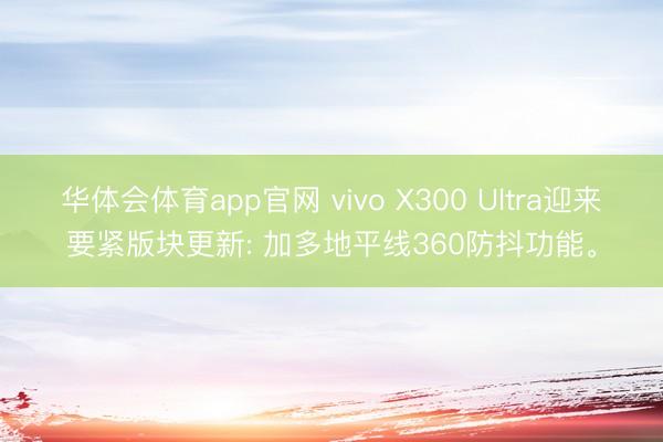 华体会体育app官网 vivo X300 Ultra迎来要紧版块更新: 加多地平线360防抖功能。