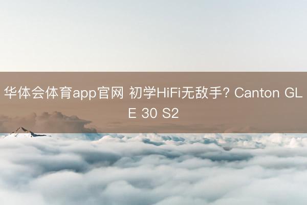 华体会体育app官网 初学HiFi无敌手? Canton GLE 30 S2