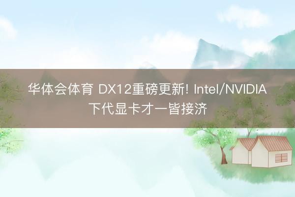 华体会体育 DX12重磅更新! Intel/NVIDIA下代显卡才一皆接济