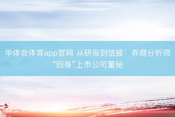 华体会体育app官网 从研报到信披：券商分析师“回身”上市公司董秘