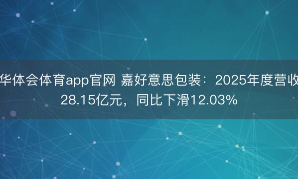华体会体育app官网 嘉好意思包装：2025年度营收28.15亿元，同比下滑12.03%